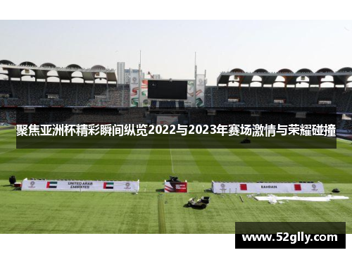 聚焦亚洲杯精彩瞬间纵览2022与2023年赛场激情与荣耀碰撞