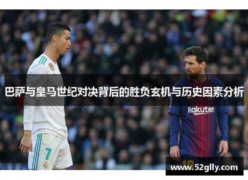 巴萨与皇马世纪对决背后的胜负玄机与历史因素分析