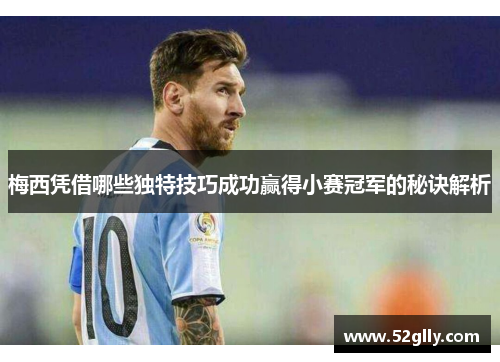 梅西凭借哪些独特技巧成功赢得小赛冠军的秘诀解析